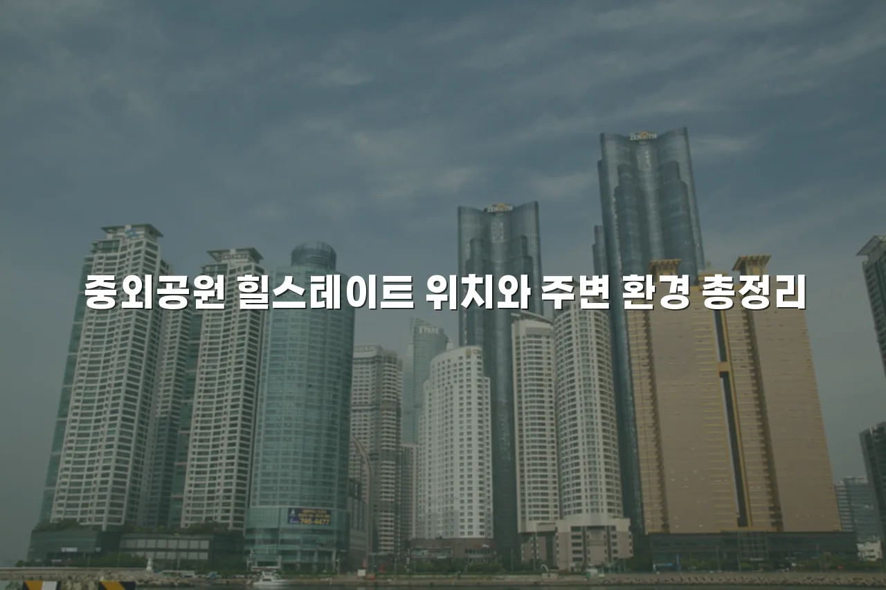 중외공원 힐스테이트 위치와 주변 환경 총정리 3 중외공원 힐스테이트 위치와 주변 환경 총정리