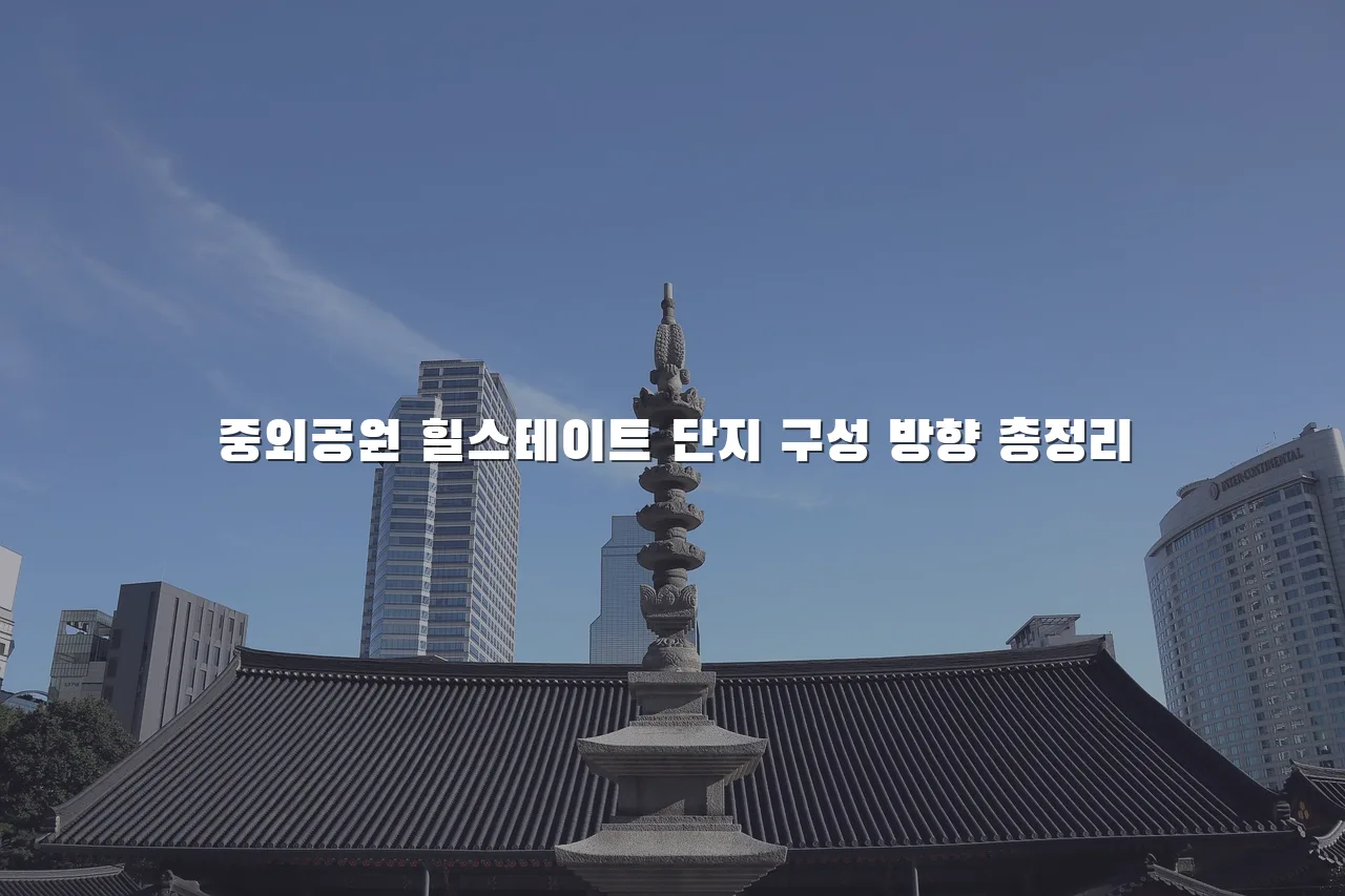 중외공원 힐스테이트 단지 구성 방향 총정리