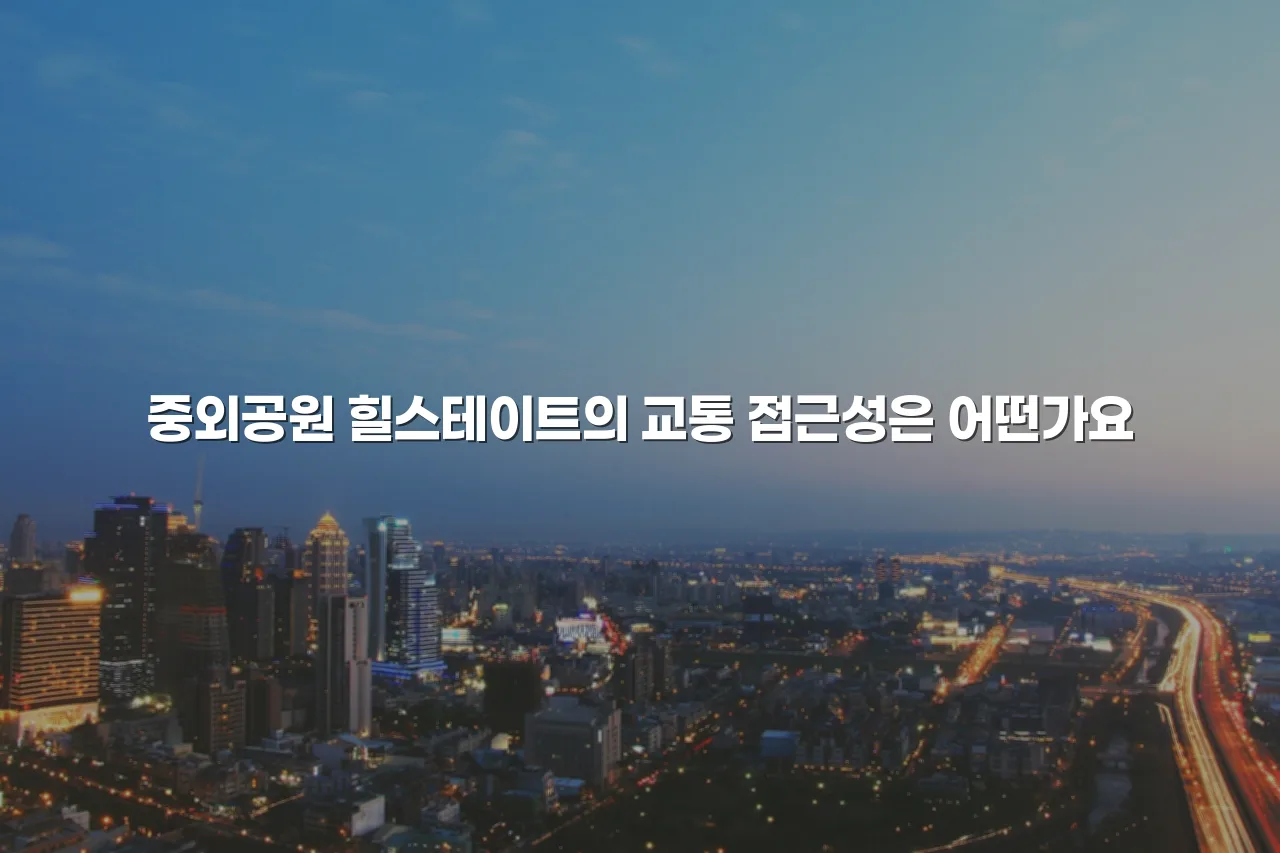 중외공원 힐스테이트 인근 주거 인프라 총정리