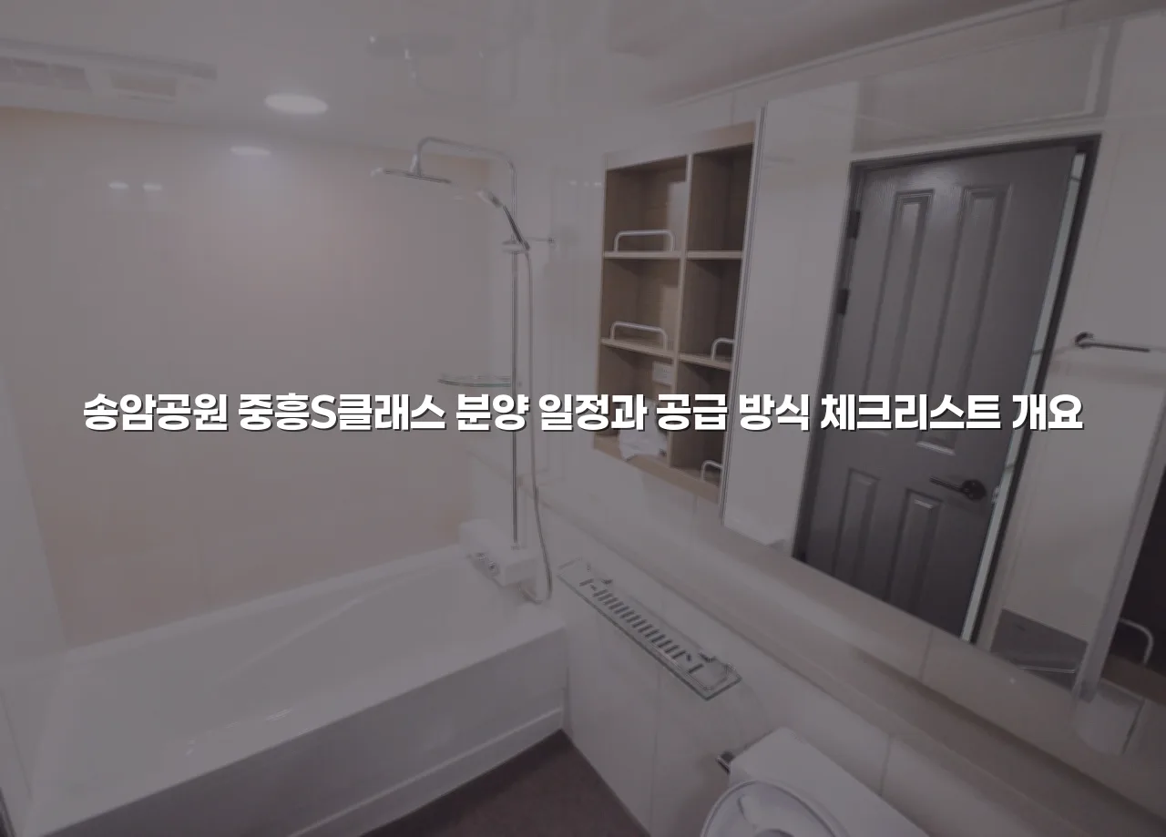 송암공원 중흥S클래스 분양 일정과 공급 방식 체크리스트 3 송암공원 중흥S클래스 분양 일정과 공급 방식 체크리스트