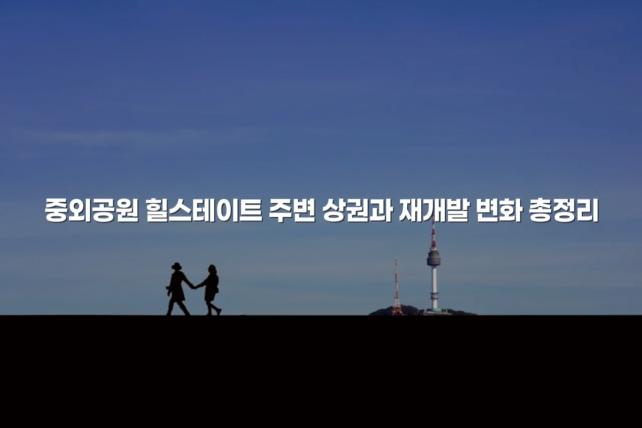 중외공원 힐스테이트 주변 상권과 재개발 변화 총정리 3 중외공원 힐스테이트 주변 상권과 재개발 변화 총정리