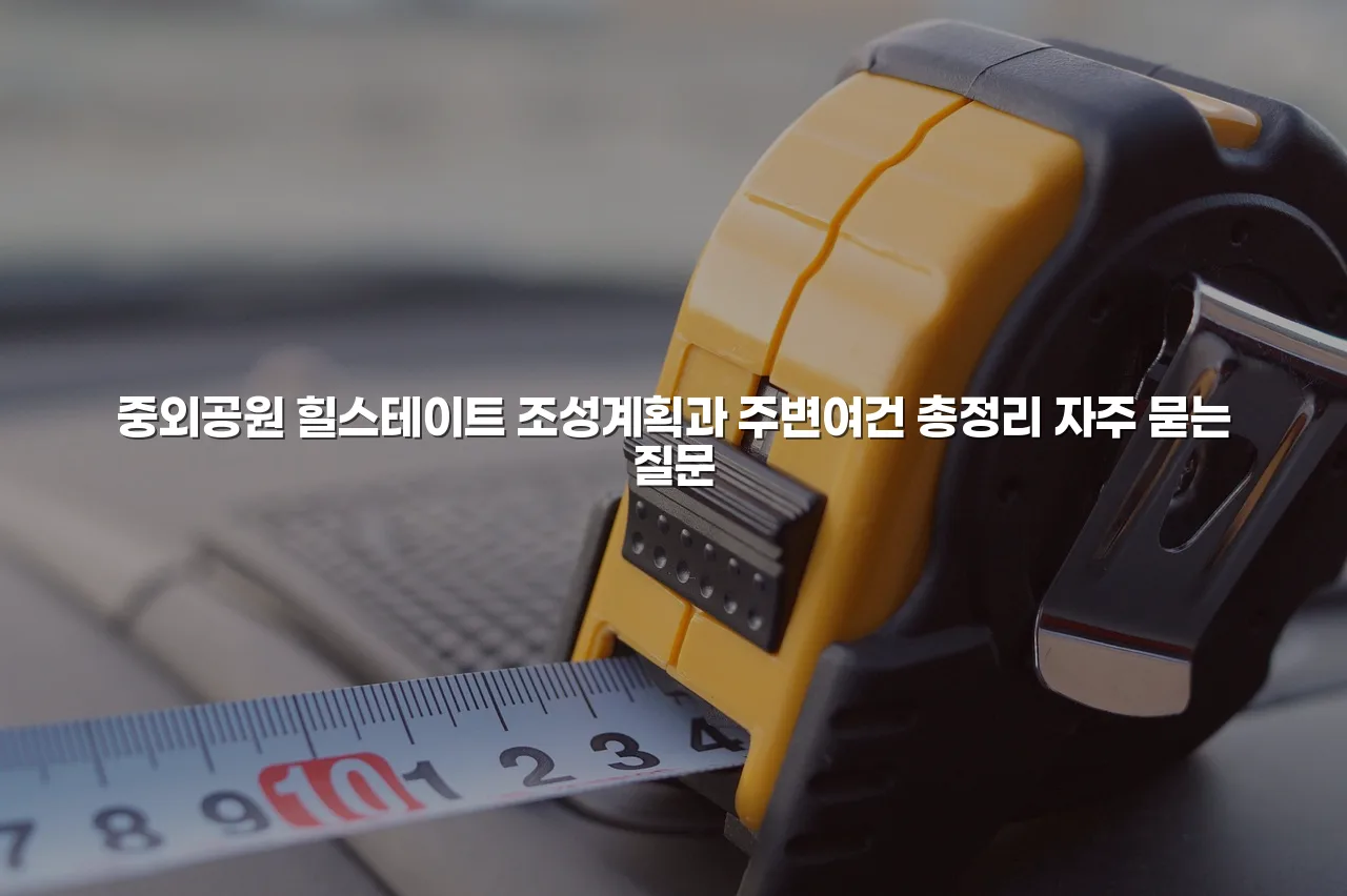 중외공원 힐스테이트 조성계획과 주변여건 총정리