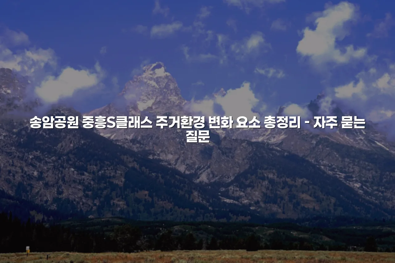 송암공원 중흥S클래스 주거환경 변화 요소 총정리