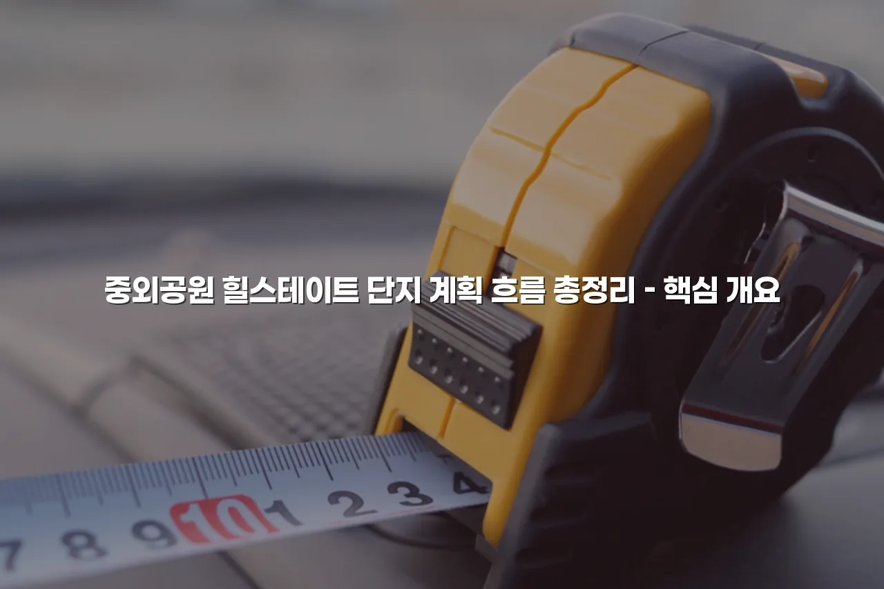 중외공원 힐스테이트 단지 계획 흐름 총정리