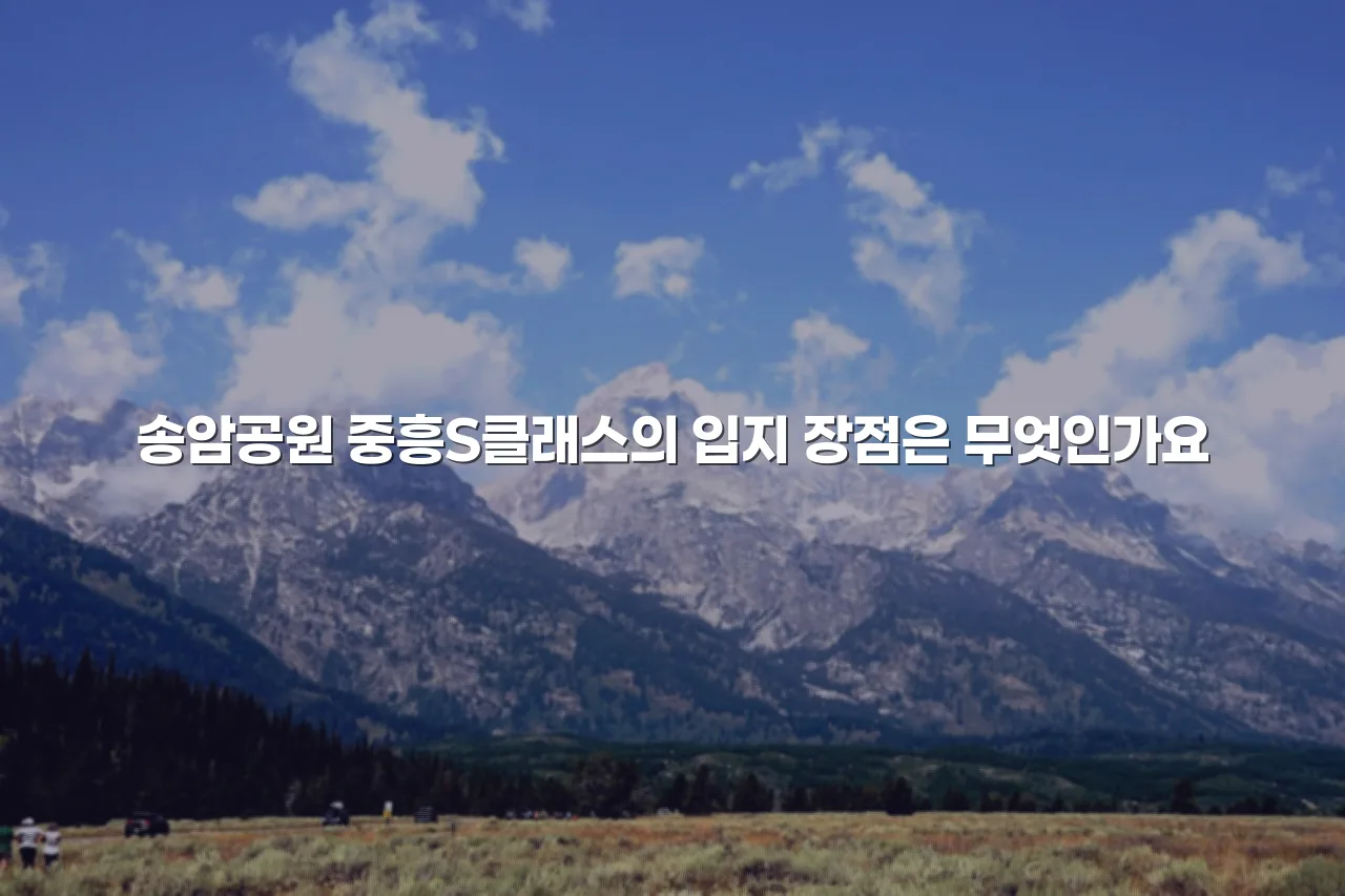 송암공원 중흥S클래스 주거 입지 조건 체크리스트