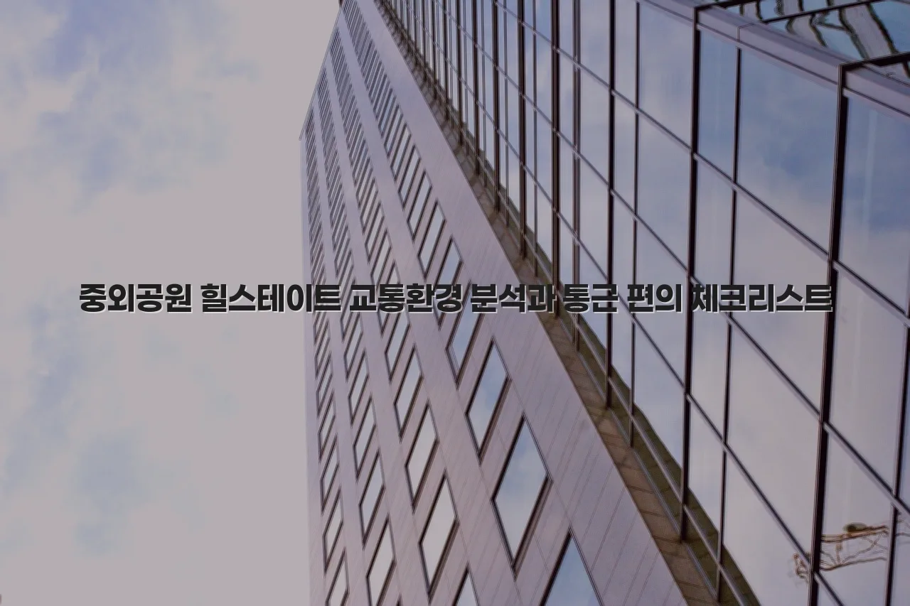 중외공원 힐스테이트 교통환경 분석과 통근 편의 체크리스트