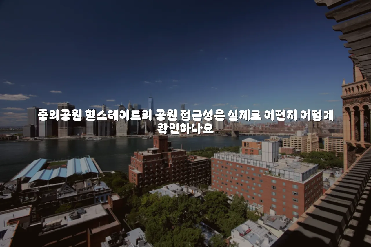 중외공원 힐스테이트 주거지 선택 체크리스트