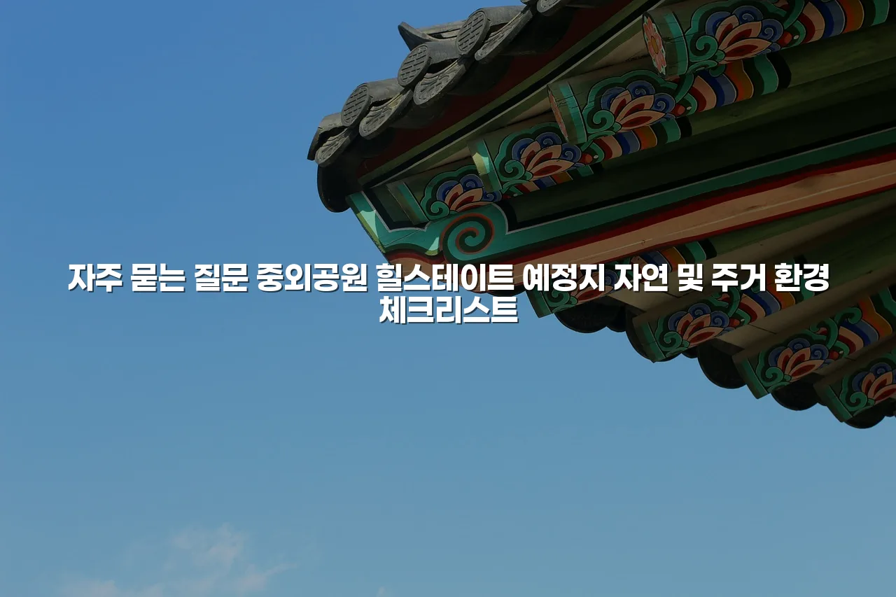 중외공원 힐스테이트 예정지 자연 및 주거 환경 체크리스트 3 중외공원 힐스테이트 예정지 자연 및 주거 환경 체크리스트