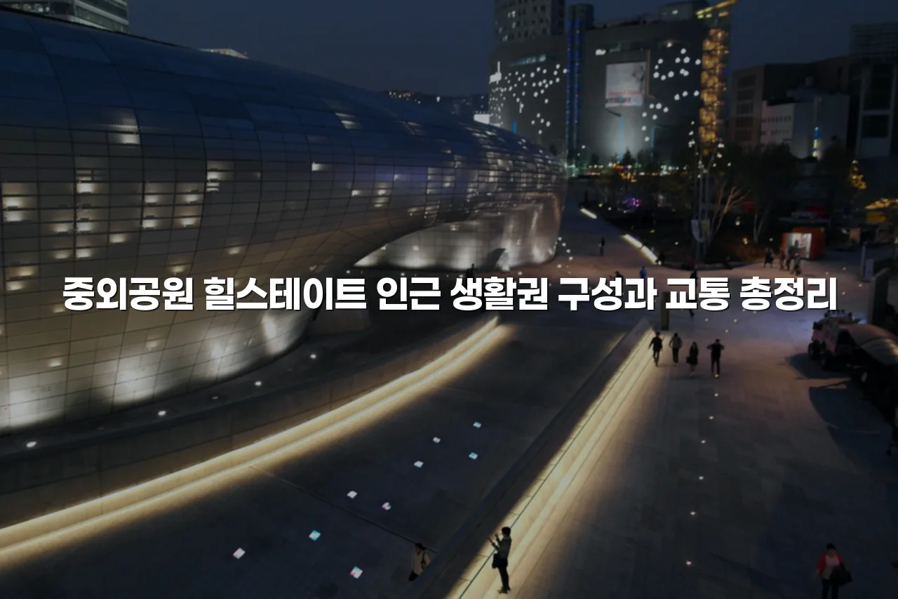 중외공원 힐스테이트 인근 생활권 구성과 교통 총정리