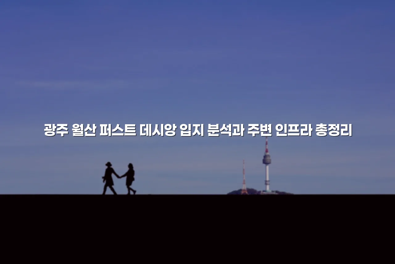 광주 월산 퍼스트 데시앙 입지 분석과 주변 인프라 총정리 3 광주 월산 퍼스트 데시앙 입지 분석과 주변 인프라 총정리