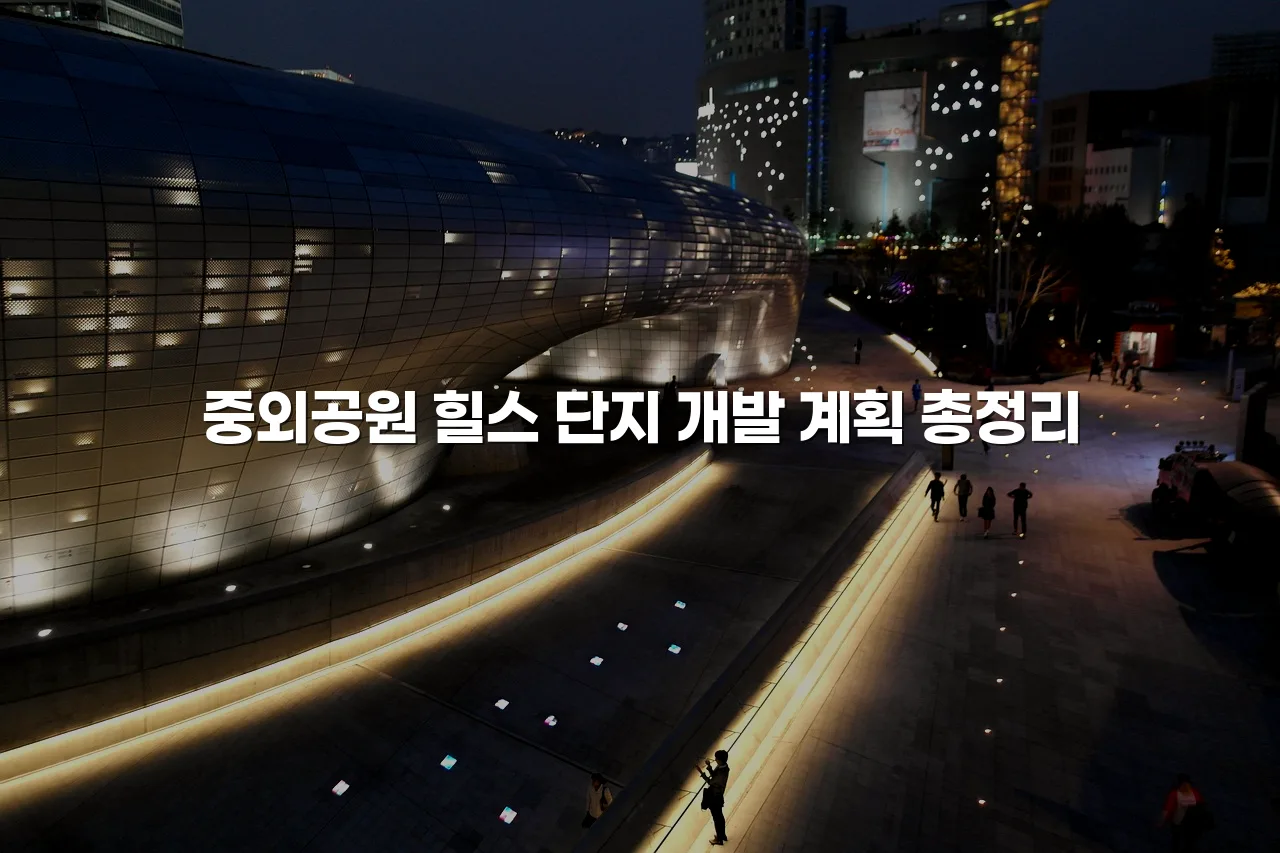 중외공원 힐스 단지 개발 계획 총정리 3 중외공원 힐스 단지 개발 계획 총정리