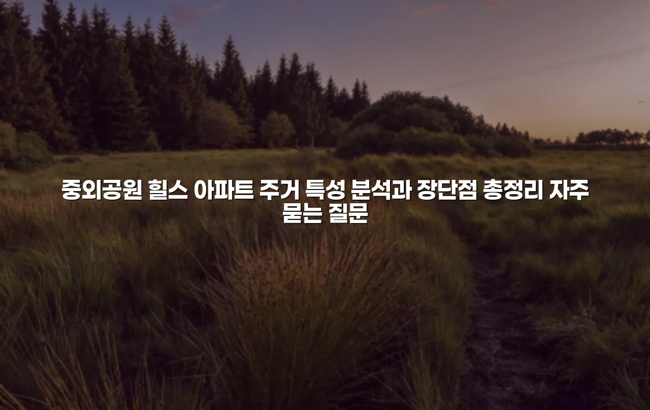 중외공원 힐스 아파트 주거 특성 분석과 장단점 총정리 3 중외공원 힐스 아파트 주거 특성 분석과 장단점 총정리