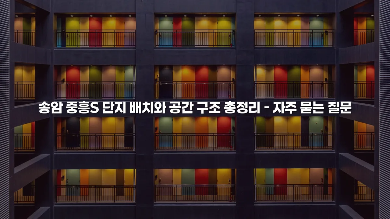 송암 중흥S 단지 배치와 공간 구조 총정리 3 송암 중흥S 단지 배치와 공간 구조 총정리