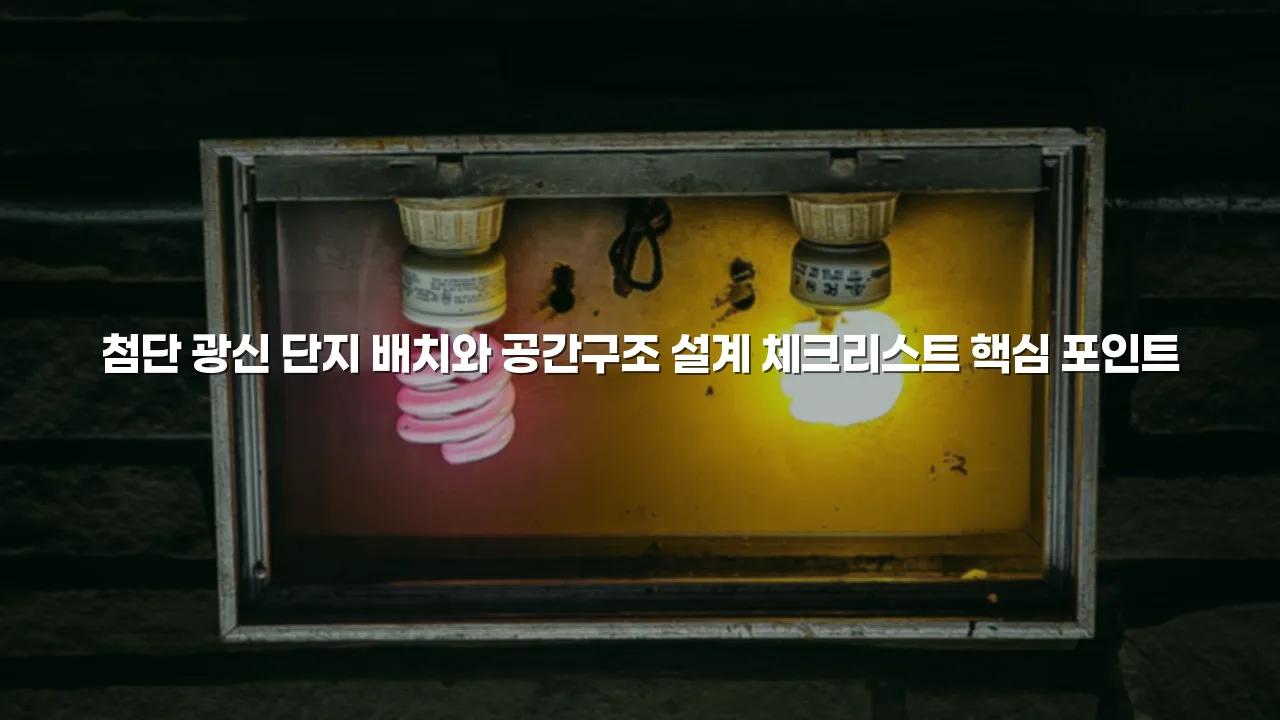 첨단 광신 단지 배치와 공간구조 설계 체크리스트