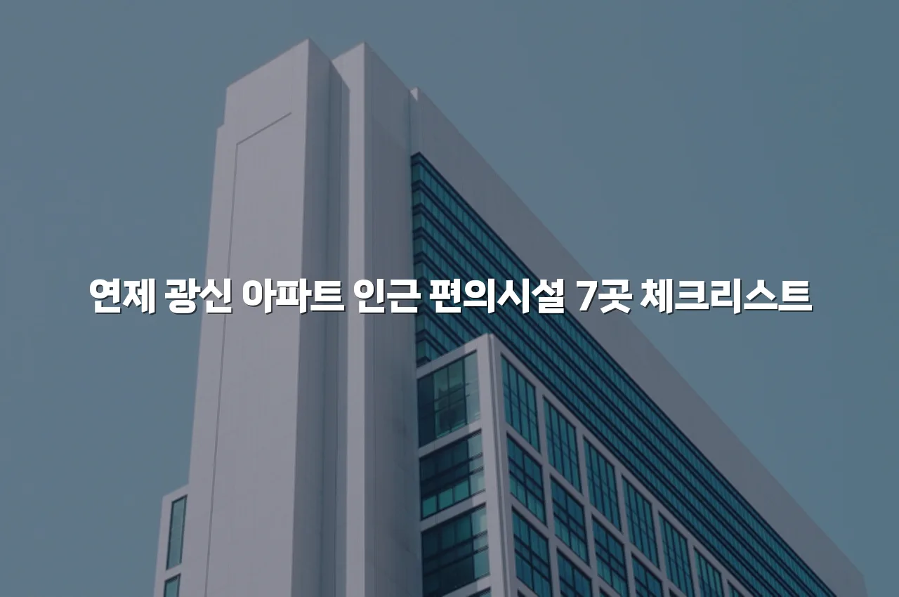 연제 광신 아파트 인근 편의시설 7곳 체크리스트