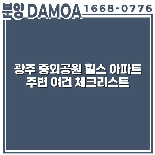 광주 중외공원 힐스 아파트 주변 여건 체크리스트 ISWtsA