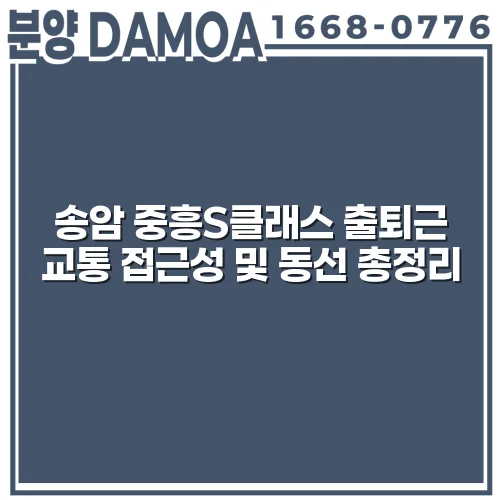 송암 중흥S클래스 출퇴근 교통 접근성 및 동선 총정리 rvolV0
